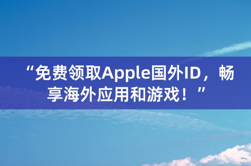 “免费领取Apple国外ID，畅享海外应用和游戏！”