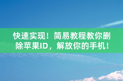 快速实现！简易教程教你删除苹果ID，解放你的手机！