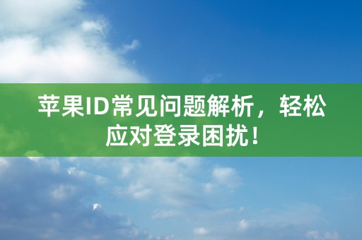 苹果ID常见问题解析，轻松应对登录困扰！