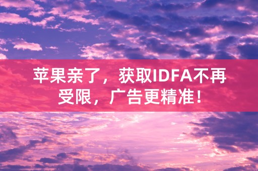 苹果亲了，获取IDFA不再受限，广告更精准！