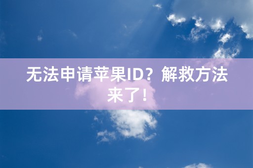 无法申请苹果ID？解救方法来了！