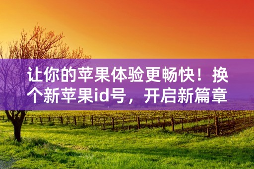 让你的苹果体验更畅快！换个新苹果id号，开启新篇章！