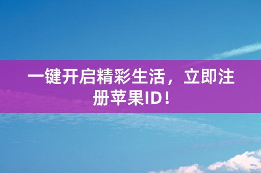 一键开启精彩生活，立即注册苹果ID！