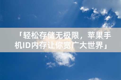 「轻松存储无极限，苹果手机ID内存让你宽广大世界」