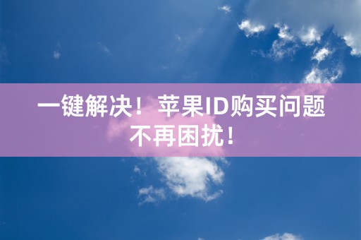 一键解决！苹果ID购买问题不再困扰！