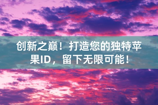 创新之巅！打造您的独特苹果ID，留下无限可能！