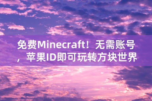 免费Minecraft！无需账号，苹果ID即可玩转方块世界！