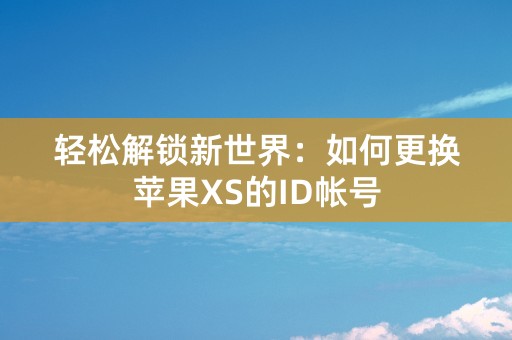 轻松解锁新世界：如何更换苹果XS的ID帐号