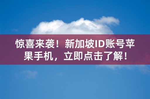 惊喜来袭！新加坡ID账号苹果手机，立即点击了解！