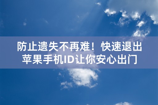 防止遗失不再难！快速退出苹果手机ID让你安心出门