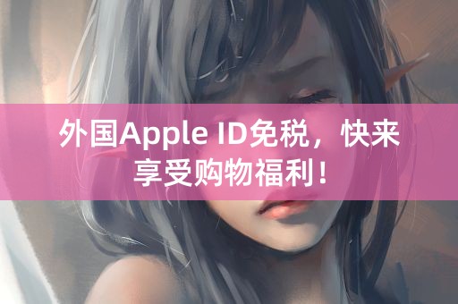 外国Apple ID免税，快来享受购物福利！