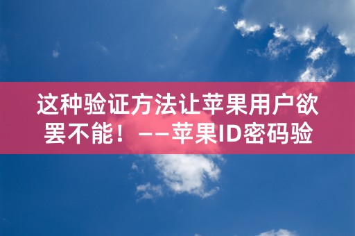 这种验证方法让苹果用户欲罢不能！——苹果ID密码验证技巧