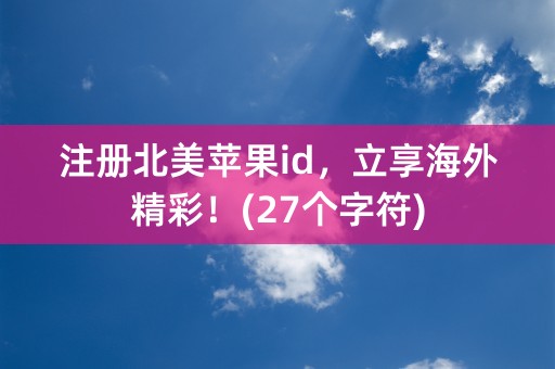 注册北美苹果id，立享海外精彩！(27个字符)