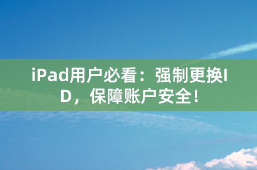 iPad用户必看：强制更换ID，保障账户安全！