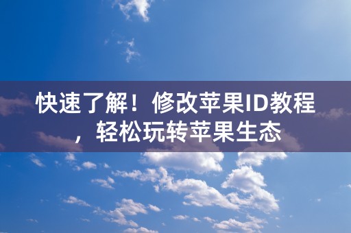 快速了解！修改苹果ID教程，轻松玩转苹果生态