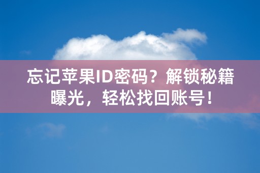 忘记苹果ID密码？解锁秘籍曝光，轻松找回账号！