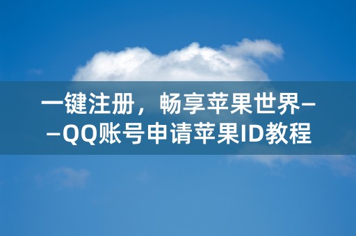 一键注册，畅享苹果世界——QQ账号申请苹果ID教程