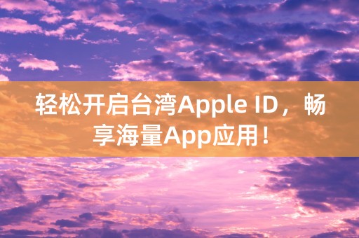 轻松开启台湾Apple ID，畅享海量App应用！