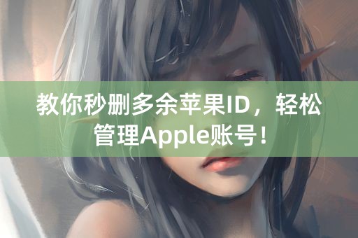 教你秒删多余苹果ID，轻松管理Apple账号！