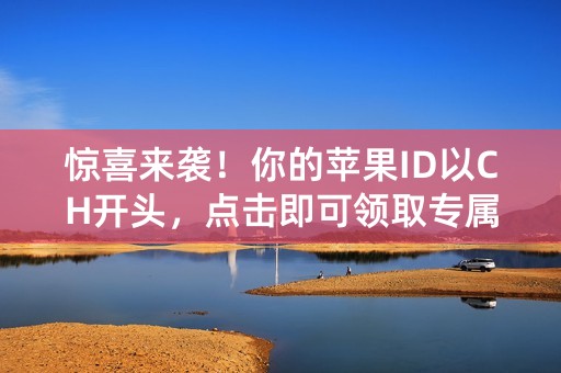 惊喜来袭！你的苹果ID以CH开头，点击即可领取专属福利！