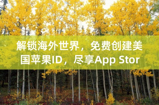 解锁海外世界，免费创建美国苹果ID，尽享App Store的无限精彩！