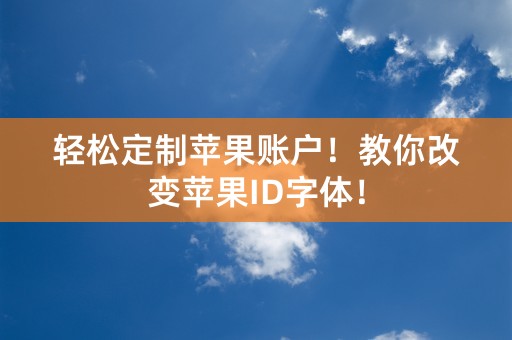 轻松定制苹果账户！教你改变苹果ID字体！