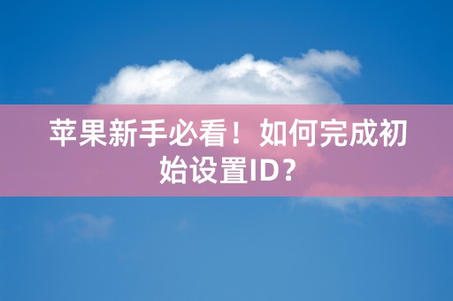 苹果新手必看！如何完成初始设置ID？