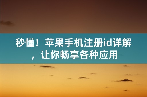 秒懂！苹果手机注册id详解，让你畅享各种应用