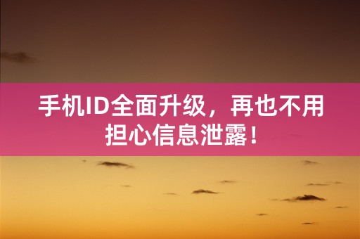 手机ID全面升级，再也不用担心信息泄露！