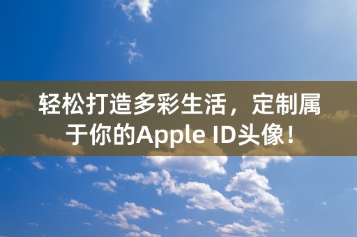 轻松打造多彩生活，定制属于你的Apple ID头像！