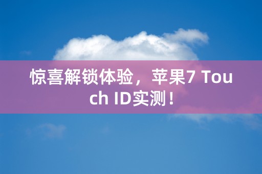 惊喜解锁体验，苹果7 Touch ID实测！