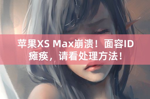 苹果XS Max崩溃！面容ID瘫痪，请看处理方法！