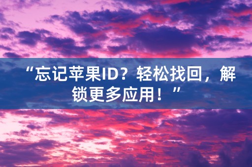 “忘记苹果ID？轻松找回，解锁更多应用！”