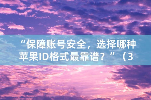 “保障账号安全，选择哪种苹果ID格式最靠谱？”（35个字符）