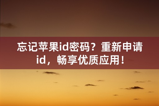 忘记苹果id密码？重新申请id，畅享优质应用！