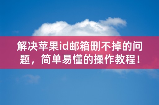 解决苹果id邮箱删不掉的问题，简单易懂的操作教程！