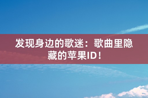 发现身边的歌迷：歌曲里隐藏的苹果ID！