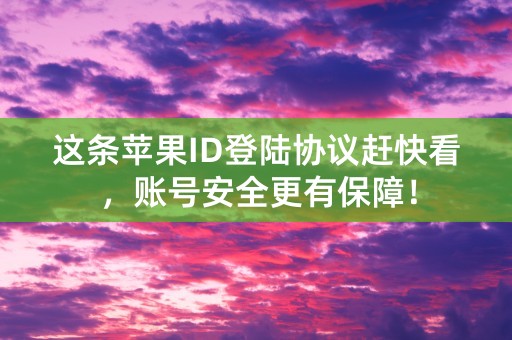 这条苹果ID登陆协议赶快看，账号安全更有保障！