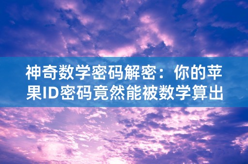 神奇数学密码解密：你的苹果ID密码竟然能被数学算出！