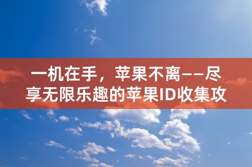 一机在手，苹果不离——尽享无限乐趣的苹果ID收集攻略