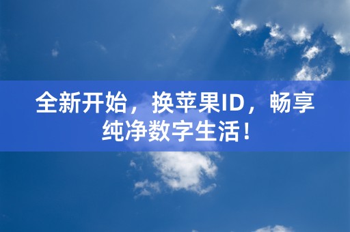 全新开始，换苹果ID，畅享纯净数字生活！