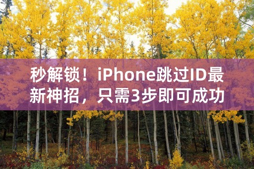 秒解锁！iPhone跳过ID最新神招，只需3步即可成功！