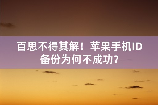 百思不得其解！苹果手机ID备份为何不成功？