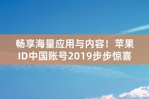 畅享海量应用与内容！苹果ID中国账号2019步步惊喜！