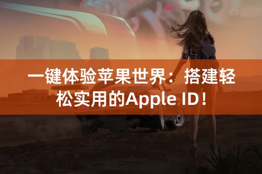 一键体验苹果世界：搭建轻松实用的Apple ID！