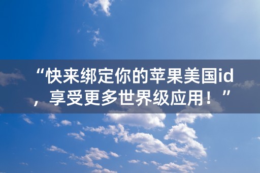 “快来绑定你的苹果美国id，享受更多世界级应用！”