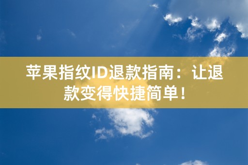 苹果指纹ID退款指南：让退款变得快捷简单！