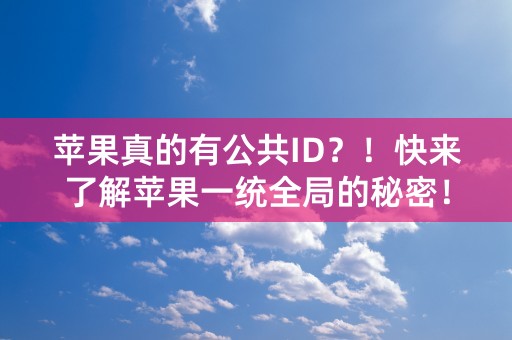 苹果真的有公共ID？！快来了解苹果一统全局的秘密！