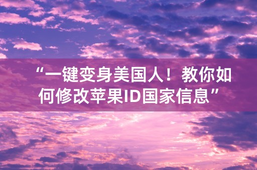 “一键变身美国人！教你如何修改苹果ID国家信息”