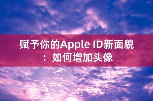 赋予你的Apple ID新面貌：如何增加头像